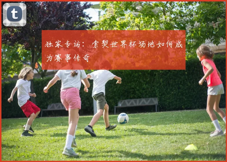 独家专访：索契世界杯场地如何成为赛事传奇