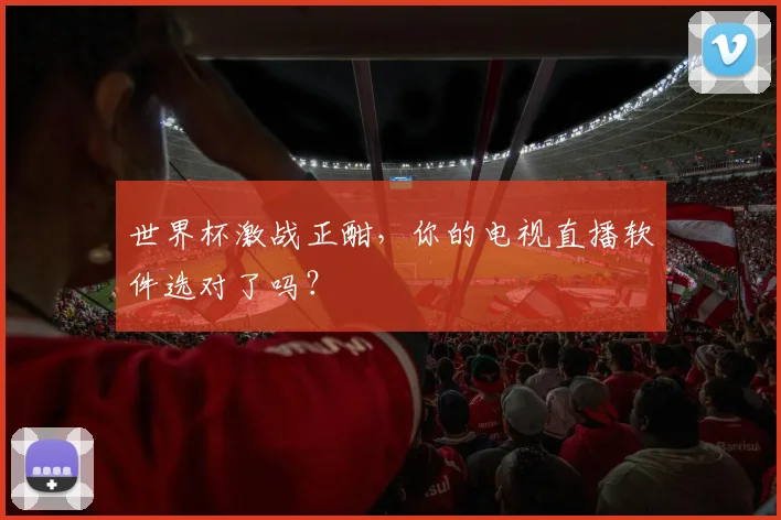 世界杯激战正酣,你的电视直播软件选对了吗?