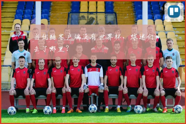 当优酷客户端没有世界杯,球迷们去了哪里?