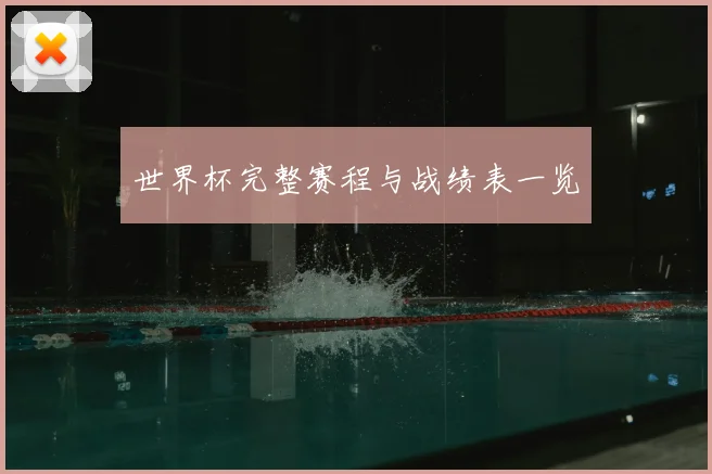 世界杯完整赛程与战绩表一览