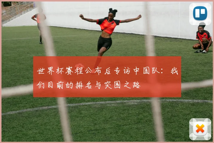 世界杯赛程公布后专访中国队：我们目前的排名与突围之路