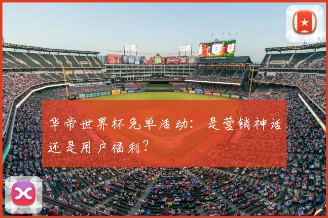 华帝世界杯免单活动：是营销神话还是用户福利？