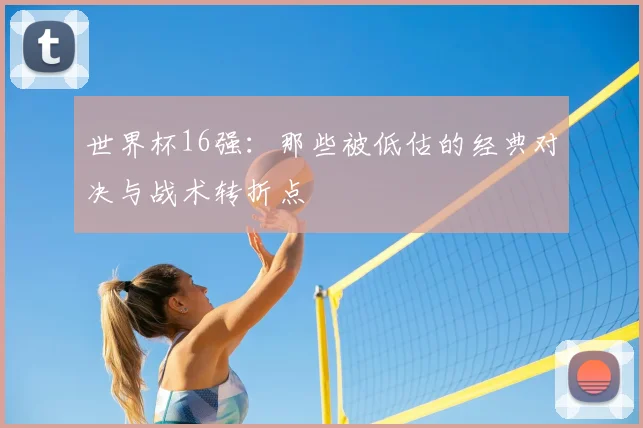 世界杯16强:那些被低估的经典对决与战术转折点