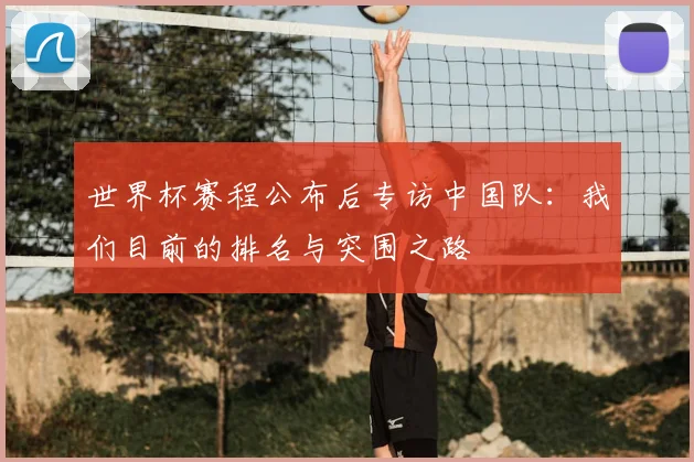 世界杯赛程公布后专访中国队:我们目前的排名与突围之路