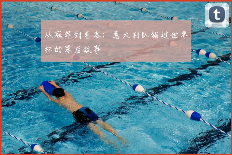 从冠军到看客：意大利队错过世界杯的幕后故事