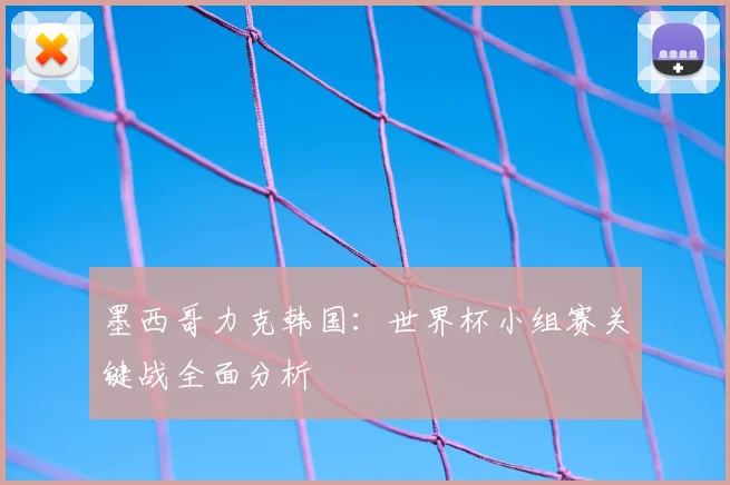 墨西哥力克韩国：世界杯小组赛关键战全面分析