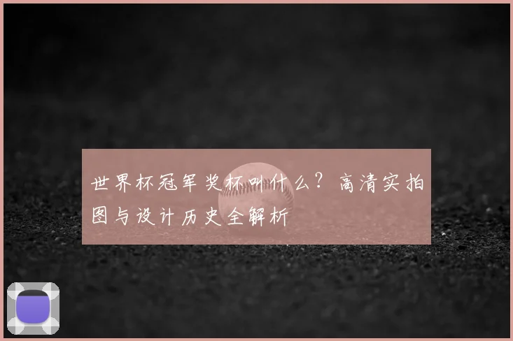 世界杯冠军奖杯叫什么？高清实拍图与设计历史全解析